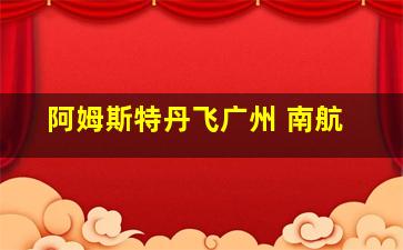 阿姆斯特丹飞广州 南航